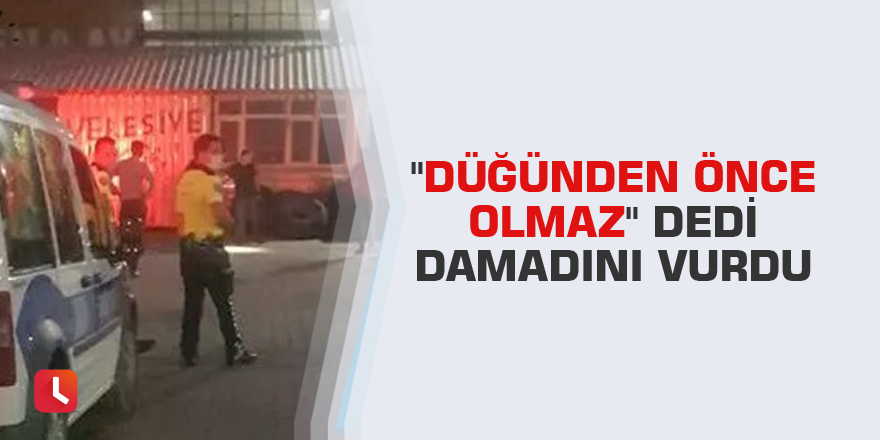 "Düğünden önce olmaz" dedi damadını vurdu