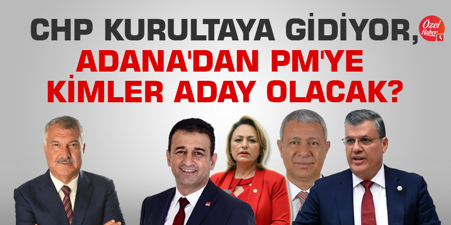 CHP Kurultaya gidiyor, Adana'dan PM'ye kimler aday olacak?
