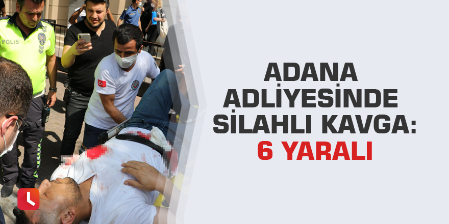 Adana Adliyesinde silahlı kavga: 6 yaralı