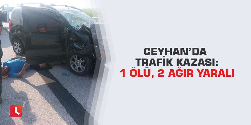 Ceyhan’da trafik kazası: 1 ölü, 2 ağır yaralı