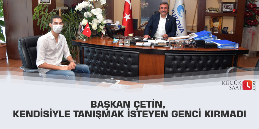 Başkan Çetin, kendisiyle tanışmak isteyen genci kırmadı