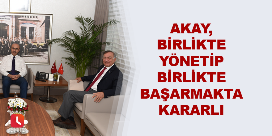 Akay, birlikte yönetip birlikte başarmakta kararlı