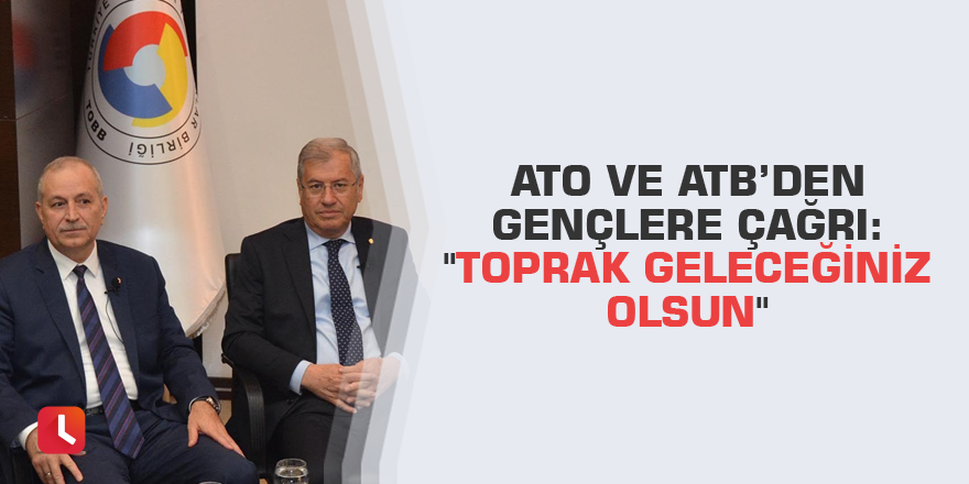 ATO ve ATB’den gençlere çağrı: "Toprak geleceğiniz olsun"