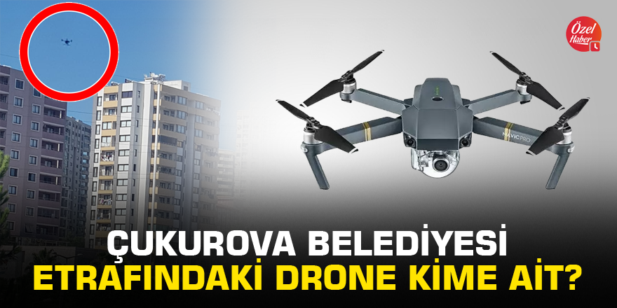 Çukurova Belediyesi etrafındaki drone'lar kime ait?