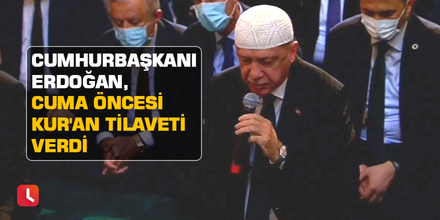 Cumhurbaşkanı Erdoğan, cuma öncesi Kur'an tilaveti verdi