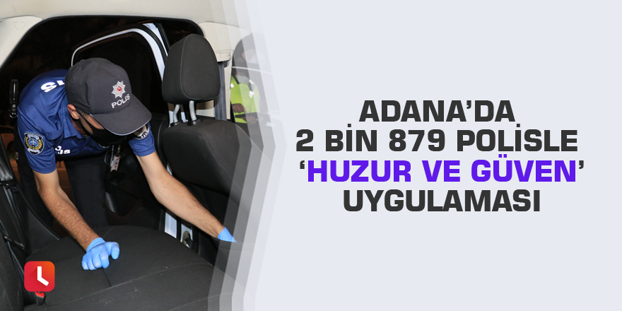 Adana’da 2 bin 879 polisle ‘Huzur ve Güven’ uygulaması