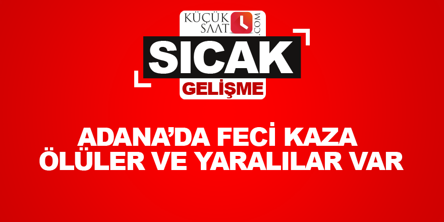 Adana’da feci kaza Ölüler ve yaralılar var