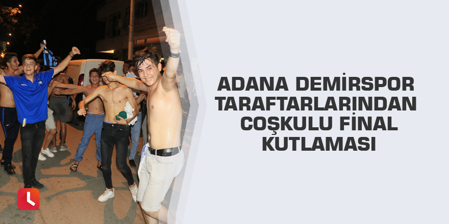 Adana Demirspor taraftarlarından coşkulu final kutlaması