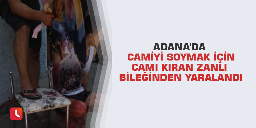 Adana'da camiyi soymak için camı kıran zanlı bileğinden yaralandı