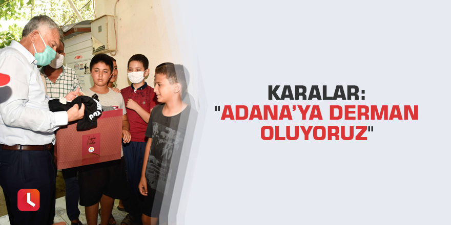 Karalar: "Adana’ya derman oluyoruz"