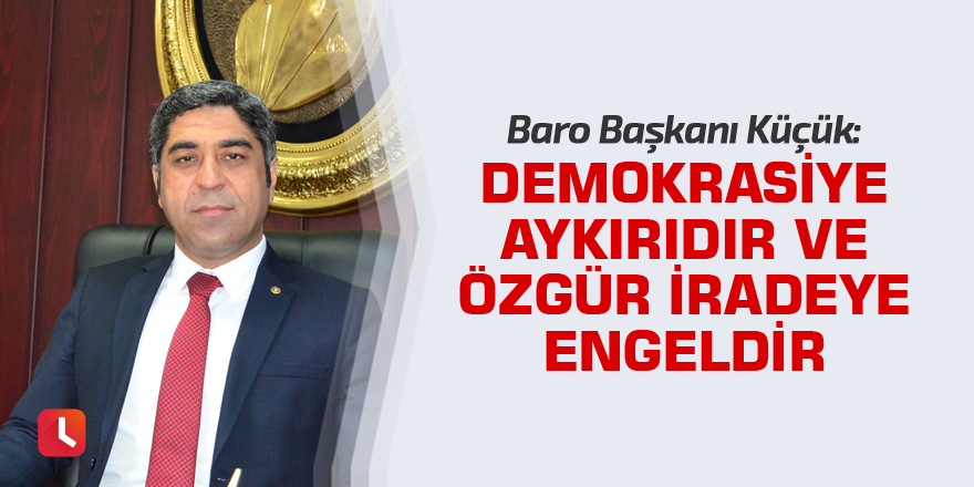 “Demokrasiye aykırıdır ve özgür iradeye engeldir”