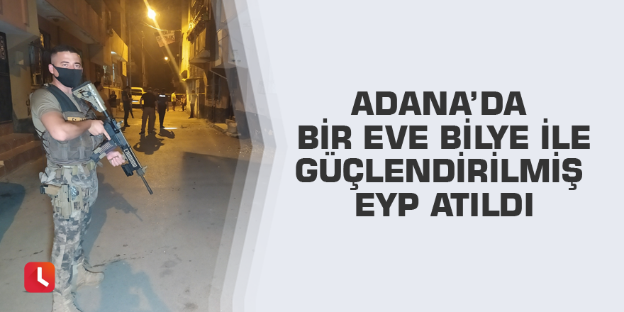 Adana’da bir eve bilye ile güçlendirilmiş EYP atıldı