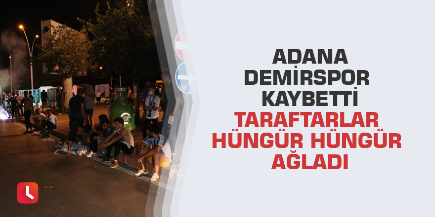 Adana Demirspor kaybetti taraftarlar hüngür hüngür ağladı