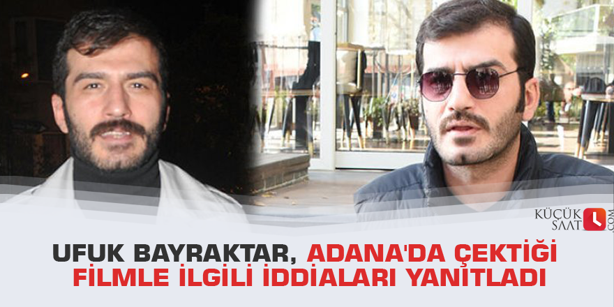 Ufuk Bayraktar, Adana'da çektiği filmle ilgili iddiaları yanıtladı