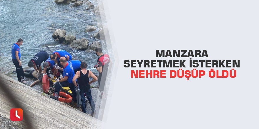 Manzara seyretmek isterken nehre düşüp öldü