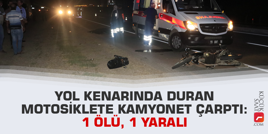 Yol kenarında duran motosiklete kamyonet çarptı: 1 ölü, 1 yaralı