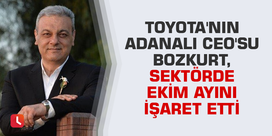 Toyota'nın Adanalı CEO'su Bozkurt, sektörde ekim ayını işaret etti
