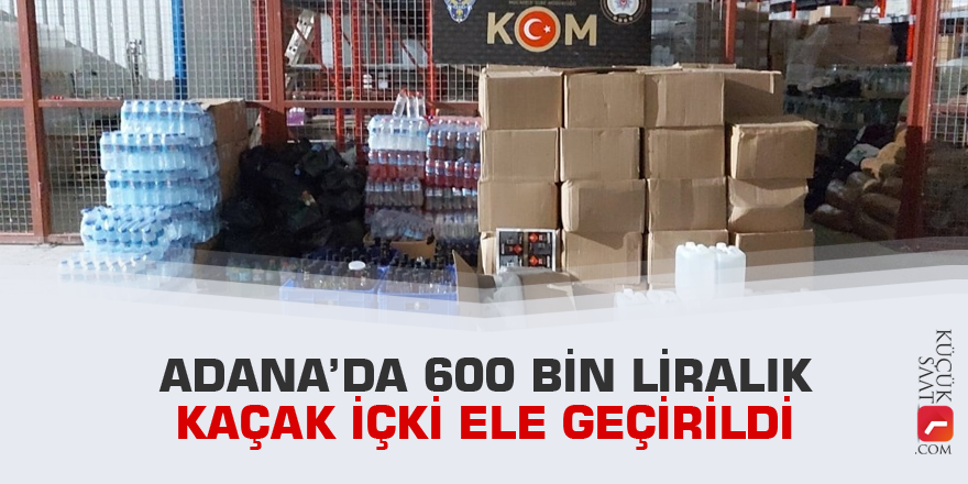 Adana’da 600 bin liralık kaçak içki ele geçirildi