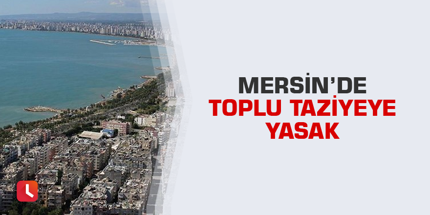 Mersin’de toplu taziyeye yasak