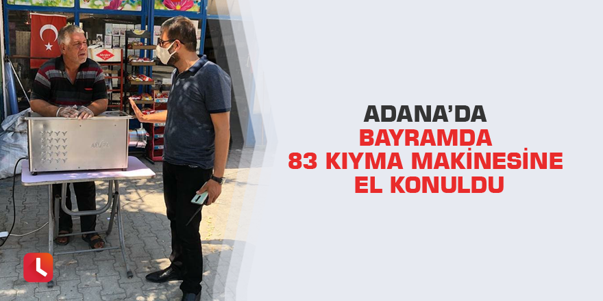 Adana’da bayramda 83 kıyma makinesine el konuldu