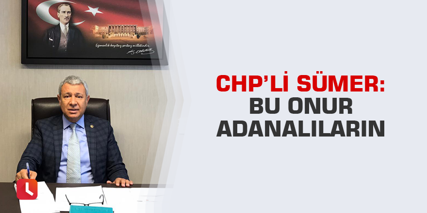 CHP’li Sümer: Bu onur Adanalıların