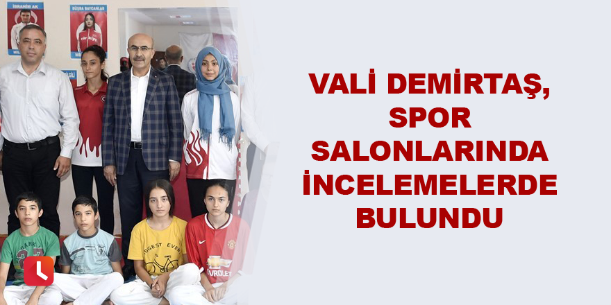 Vali Demirtaş, spor salonlarında incelemelerde bulundu