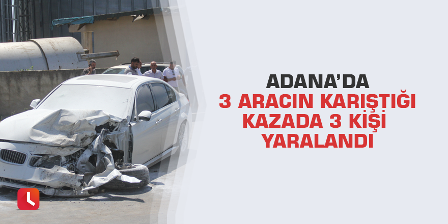 Adana’da 3 aracın karıştığı kazada 3 kişi yaralandı