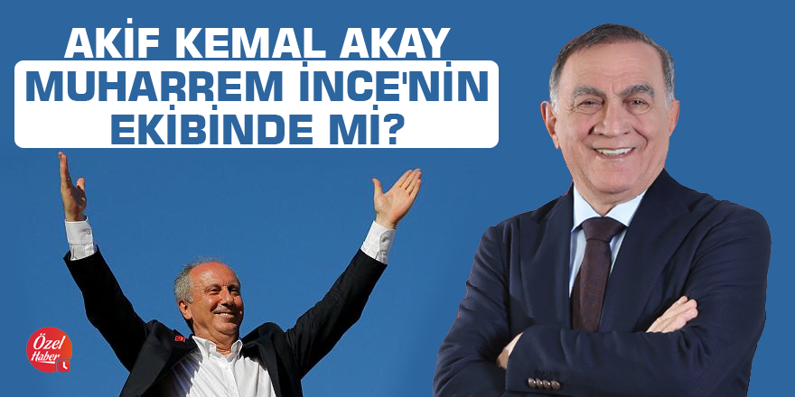 Akif Kemal Akay Muharrem İnce'nin ekibinde mi?