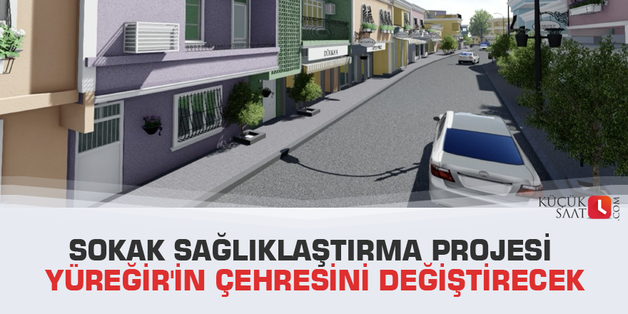 Sokak sağlıklaştırma projesi Yüreğir'in çehresini değiştirecek