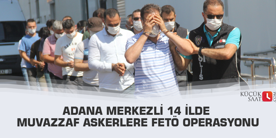 Adana merkezli 14 ilde muvazzaf askerlere FETÖ operasyonu