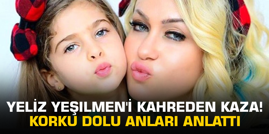 Yeliz Yeşilmen'i kahreden kaza! Korku dolu anları anlattı