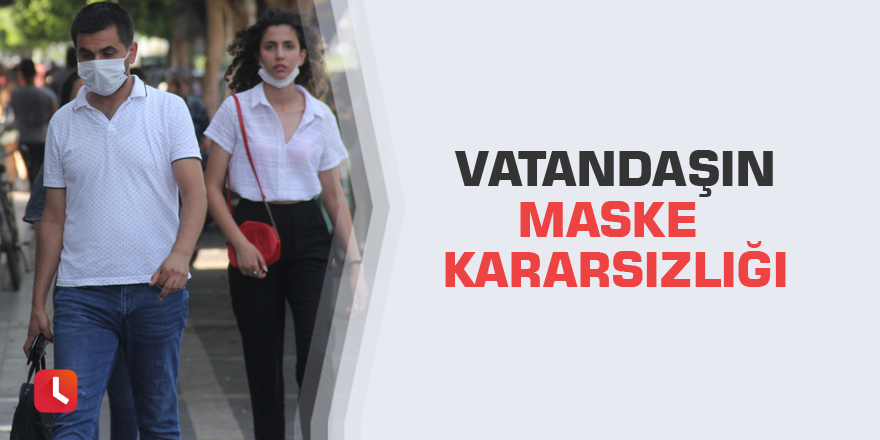 Vatandaşın maske kararsızlığı