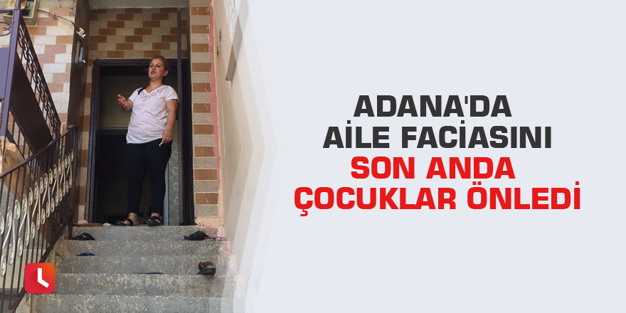 Adana'da aile faciasını son anda çocuklar önledi