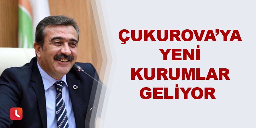 Çukurova’ya yeni kurumlar geliyor