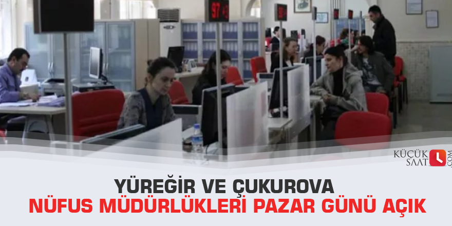 Yüreğir ve Çukurova nüfus müdürlükleri pazar günü açık