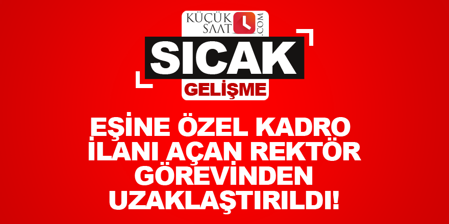 Eşine özel kadro ilanı açan rektör görevinden uzaklaştırıldı!