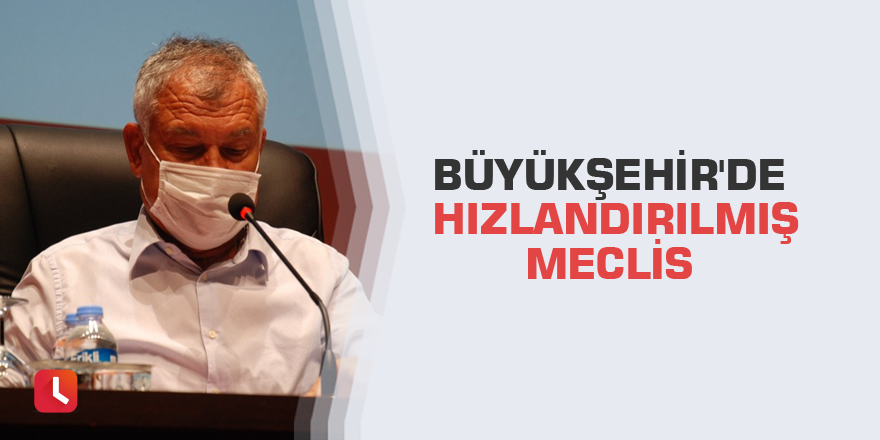 Büyükşehir'de hızlandırılmış meclis