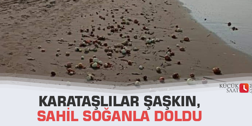 Karataşlılar şaşkın,sahil soğanla doldu