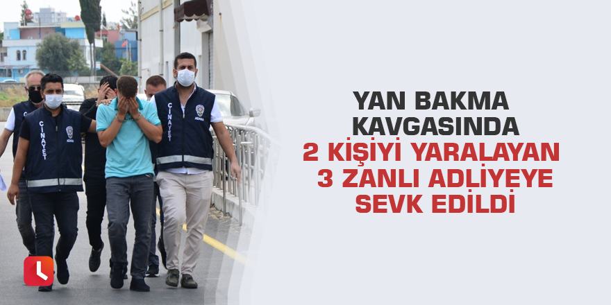 Yan bakma kavgasında 2 kişiyi yaralayan 3 zanlı adliyeye sevk edildi