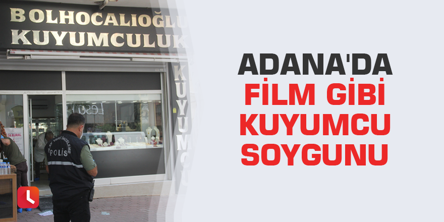 Adana'da film gibi kuyumcu soygunu