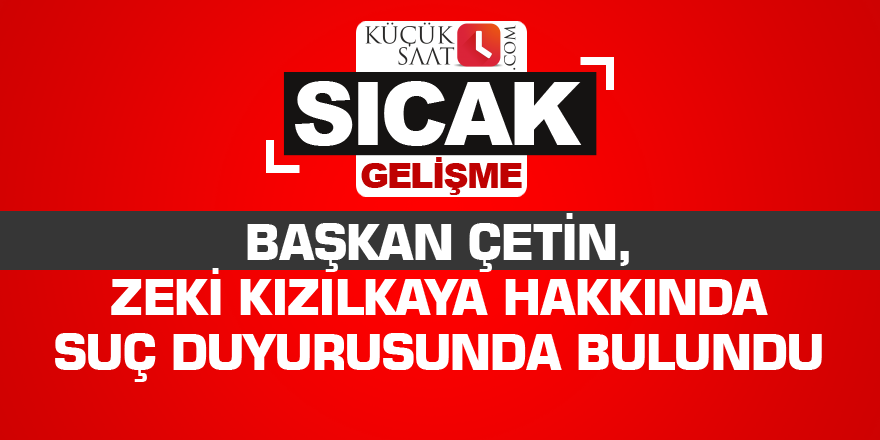 Başkan Çetin, Zeki Kızılkaya hakkında suç duyurusunda bulundu