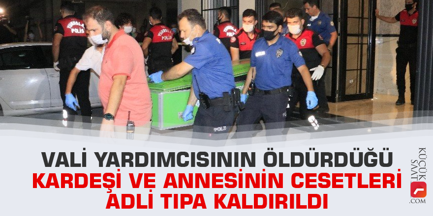 Vali yardımcısının öldürdüğü kardeşi ve annesinin cesetleri adli tıpa kaldırıldı