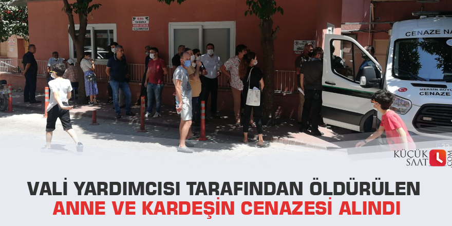 Vali yardımcısı tarafından öldürülen anne ve kardeşin cenazesi alındı