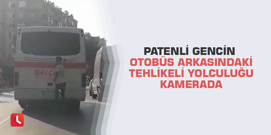 Patenli gencin otobüs arkasındaki tehlikeli yolculuğu kamerada