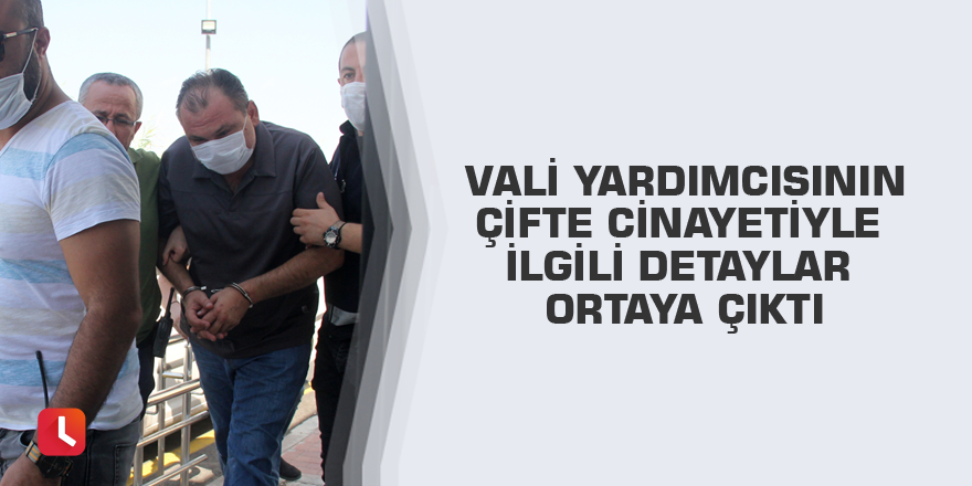 Vali yardımcısının çifte cinayetiyle ilgili detaylar ortaya çıktı