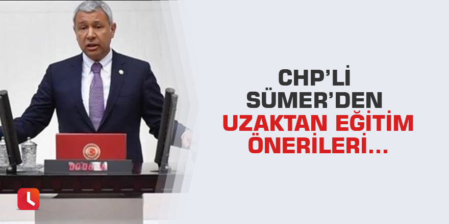 CHP’li Sümer’den Uzaktan Eğitim Önerileri…