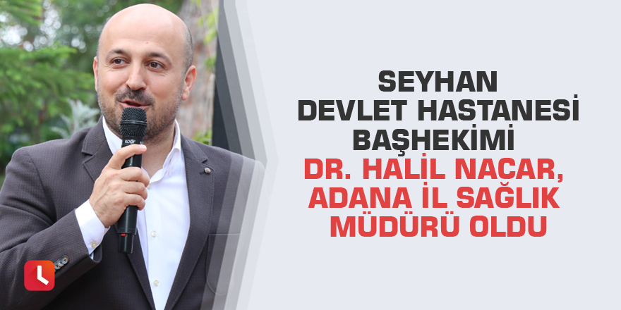 Seyhan Devlet Hastanesi Başhekimi Dr. Halil Nacar, Adana İl Sağlık Müdürü oldu