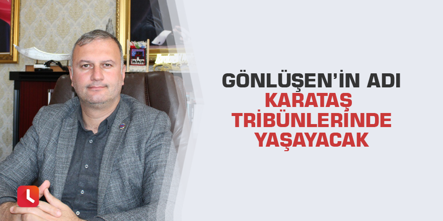 Gönlüşen’in adı Karataş tribünlerinde yaşayacak