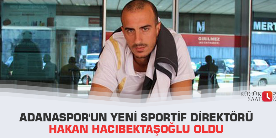 Adanaspor'un yeni sportif direktörü Hakan Hacıbektaşoğlu oldu