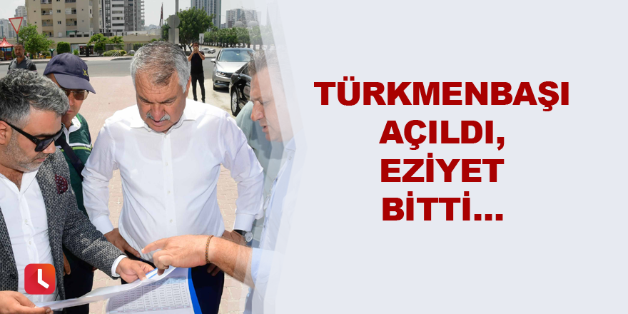 Türmenbaşı açıldı, eziyet bitti…